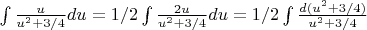 $\int{\frac{u}{u^2+3/4}du}=1/2\int{\frac{2u}{u^2+3/4}du}=1/2\int{\frac{d(u^2+3/4)}{u^2+3/4}}$