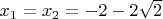$x_1 = x_2 = - 2 - 2 \sqrt{2}$