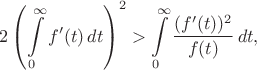 $$ 2\left(\int\limits_{0}^{\infty}f'(t)\,dt\right)^{2}>\int\limits_{0}^{\infty}\frac{(f'(t))^2}{f(t)}\,dt, $$