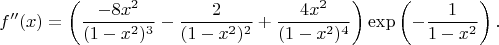 $$f''(x)=\left(\frac{-8x^2}{(1-x^2)^3}-\frac{2}{(1-x^2)^2}+\frac{4x^2}{(1-x^2)^4}\right)\exp\left(-\frac{1}{1-x^2}\right).$$