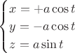 $\begin{cases} x=+a\cos t\\ y=-a\cos t\\ z=a \sin t \end{cases}$