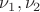 $\nu_1, \nu_2$