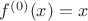 $f^{(0)}(x)=x$