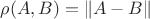 $\rho(A,B) = \lVert A - B \rVert$
