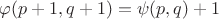 $\varphi(p+1,q+1) = \psi(p,q) + 1$