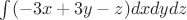 $\int(-3x+3y-z)dxdydz$