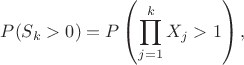 $$
P(S_k>0)=P\left(\prod_{j=1}^k X_j>1\right),
$$ $$
P(S_k>0)=P\left(\prod_{j=1}^k X_j>1\right),
$$