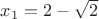 $x_1=2-\sqrt2$