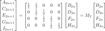 $\begin{bmatrix}A_{2n+1}\\[0.5ex]C_{2n+1}\\[0.5ex]E_{2n+1}\\[0.5ex]G_{2n+1}\\[0.5ex]I_{2n+1}\end{bmatrix}
 =
 \begin{bmatrix}\frac 1 2&\frac 1 2&0&0&0\\[0.5ex]0&\frac 1 2&\frac 1 2&0&0\\[0.5ex]0&0&\frac 1 2&\frac 1 2&0\\[0.5ex]0&0&0&\frac 1 2&\frac 1 2\end{bmatrix}
\begin{bmatrix}B_{2n}\\[0.5ex]D_{2n}\\[0.5ex]F_{2n}\\[0.5ex]H_{2n}\end{bmatrix}=M_2
\begin{bmatrix}B_{2n}\\[0.5ex]D_{2n}\\[0.5ex]F_{2n}\\[0.5ex]H_{2n}\end{bmatrix}
$