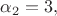 $\alpha_2=3,$