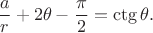 $$\[\frac{a}{r}+2\theta-\frac{\pi}{2}=\ctg\theta.\]$$