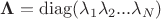 $\mathbf \Lambda = \operatorname{diag}(\lambda_1 \lambda_2 ... \lambda_N)$