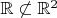 $\mathbb{R} \not\subset \mathbb{R}^2$