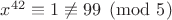 $x^{42}\equiv 1\not\equiv 99 \pmod 5$