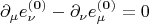 $$\partial_{\mu} e^{\bf (0)}_{\nu} - \partial_{\nu} e^{\bf (0)}_{\mu} = 0$$