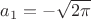 $a_1=-\sqrt{2\pi}$