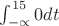 $\int_{-\propto}^{15} 0dt$