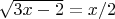 $\sqrt{3x-2}=x/2$