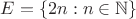 ${E}=\left\lbrace{2n}:n\in\mathbb{N}\right\rbrace$ ${E}=\left\lbrace{2n}:n\in\mathbb{N}\right\rbrace$