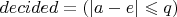 $decided = (|a - e| \leqslant q)$