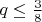 $q \le \frac {3}{8}$