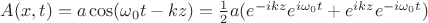 $A(x,t)=a \cos(\omega_0 t-kz)=\frac12a(e^{-ikz}e^{i\omega_0 t}+e^{ikz}e^{-i\omega_0 t})$