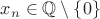 $x_n\in{\mathbb Q}\setminus\{0\}$