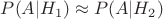 $P(A | H_1) \approx P(A | H_2)$