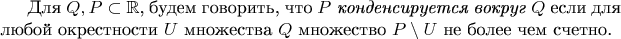 Для $Q,P\subset \mathbb{R}$, будем говорить, 
что {\it $P$ конденсируется вокруг $Q$} если для любой окрестности $U$ 
множества $Q$ множество $P\setminus U$ не более чем счетно.