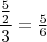 $\dfrac{\frac52}3=\frac56$