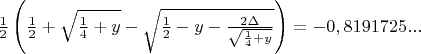 $\frac{1}{2}\left(\frac{1}{2}+\sqrt{\frac{1}{4}+y}-\sqrt{\frac{1}{2}-y-\frac{2\Delta }{\sqrt{\frac{1}{4}+y}}} \right)=-0,8191725...\\$