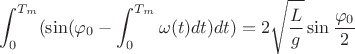 $$\int_{0}^{T_m}(\sin(\varphi_0 - \int_{0}^{T_m}\omega(t)dt)dt) = 2\sqrt{\frac L g}\sin{\frac{\varphi_0} 2}$$