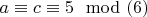 $a \equiv c \equiv 5 \mod (6)$