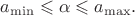 $a_{\min}\leqslant \alpha \leqslant a_{\max}.$