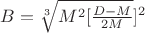 $B= \sqrt[3]{M^2[\frac{D-M}{2M}}]^2$