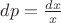 $dp=\frac{dx}{x}$