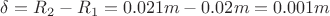 $\delta=R_2-R_1=0.021m-0.02m=0.001m