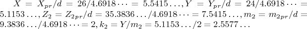 $ X=X_p_r/d=26/4.6918&hellip;=5.5415&hellip;,
 Y=Y_p_r/d=24/4.6918&hellip;=5.1153&hellip;,Z_2= Z_2_p_r /d=35.3836&hellip;/4.6918&hellip;=7.5415&hellip;, m_2= m_2_p_r/d=9.3836&hellip;/4.6918&hellip;=2,  k_2= Y/m_2=5.1153&hellip;/2=2.5577&hellip;$