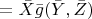 $=\bar X \bar g(\bar Y, \bar Z)$