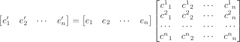 $\begin{bmatrix}e'_1&e'_2&\cdots&e'_n\end{bmatrix}=\begin{bmatrix}e_1&e_2&\cdots&e_n\end{bmatrix}\begin{bmatrix}c^1{}_1&c^1{}_2&\cdots&c^1{}_n\\c^2{}_1&c^2{}_2&\cdots&c^2{}_n\\\cdots&\cdots&\cdots&\cdots\\c^n{}_1&c^n{}_2&\cdots&c^n{}_n\end{bmatrix}$