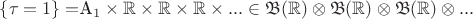 $\{\tau=1\}=$A_1\times {\mathbb R}\times {\mathbb R}\times {\mathbb R}\times...\in {\mathfrak B}({\mathbb R})\otimes{\mathfrak B}({\mathbb R})\otimes{\mathfrak B}({\mathbb R})\otimes... $