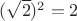 $({\sqrt{2}})^2 = 2$
