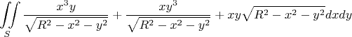 $$\iint\limits_{S} \frac{x^3 y} {\sqrt{R^2 -x^2 -y^2}} + \frac{xy^3}{\sqrt{R^2 -x^2 -y^2}} +xy \sqrt{R^2 -x^2 -y^2}dxdy$$