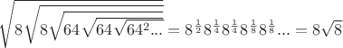 $\sqrt{8\sqrt{8\sqrt{64\sqrt{64\sqrt{64^2...}}}}}=8^{\frac12}8^{\frac14}8^{\frac14}8^{\frac18}8^{\frac{1}{8}}...=8\sqrt{8}$