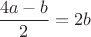 $\dfrac{4a-b}{2}=2b$