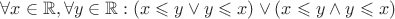 $\forall x\in \mathbb{R}, \forall y \in \mathbb{R}: ( x \leqslant y \vee y \leqslant x)  \vee  (x \leqslant y \wedge y \leqslant x) $