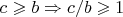 $c\geqslant b\Rightarrow c/b\geqslant 1$