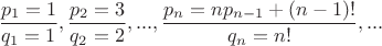 $\dfrac{p_1=1}{q_1=1},\dfrac{p_2=3}{q_2=2},...,\dfrac{p_n=np_{n-1}+(n-1)!}{q_n=n!},...$