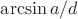 $\arcsin a/d$