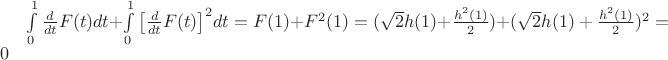 $\[\int\limits_0^1 {\frac{d}{{dt}}F(t)} dt + \int\limits_0^1 {{{\left[ {\frac{d}{{dt}}F(t)} \right]}^2}} dt = F(1) + {F^2}(1) = (\sqrt 2 h(1) + \frac{{{h^2}(1)}}{2}) + {(\sqrt 2 h(1) + \frac{{{h^2}(1)}}{2})^2} = 0\]$